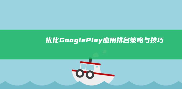 优化Google Play应用排名：策略与技巧